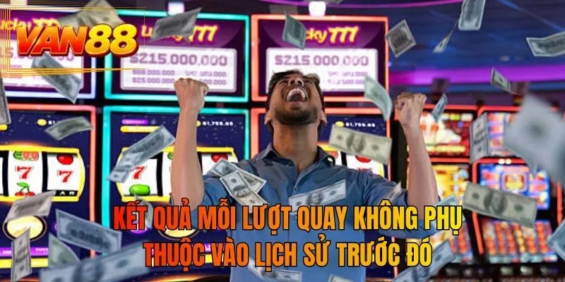 Kết quả mỗi lượt quay không phụ thuộc vào lịch sử trước đó